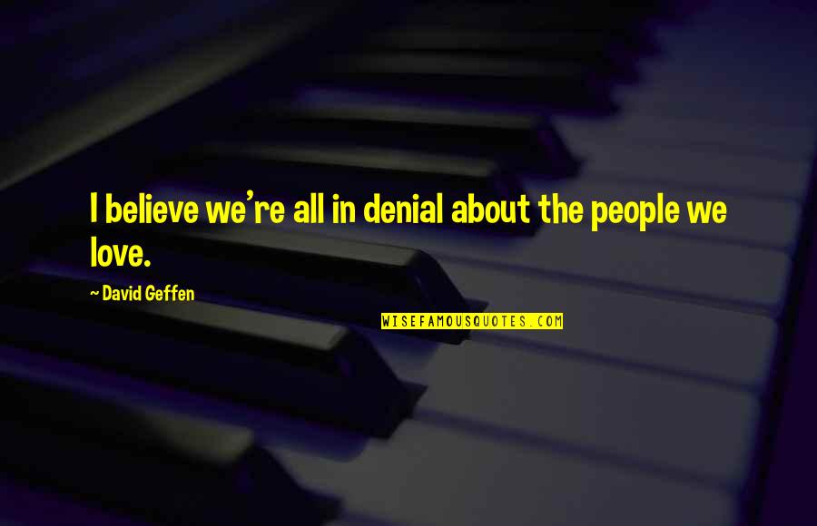 Furthers Quotes By David Geffen: I believe we're all in denial about the Furthers Quotes By David Geffen: I believe we're all in denial about the