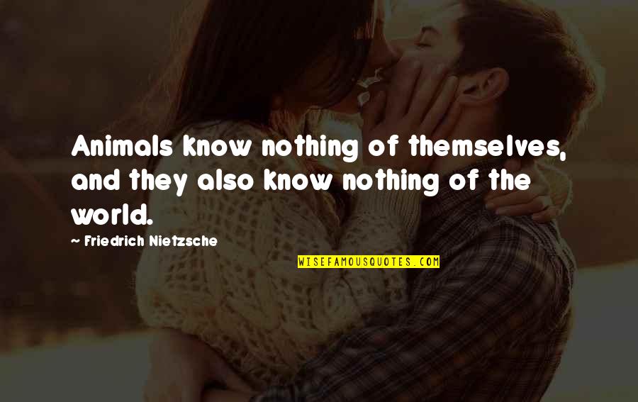 Furthers Quotes By Friedrich Nietzsche: Animals know nothing of themselves, and they also Furthers Quotes By Friedrich Nietzsche: Animals know nothing of themselves, and they also