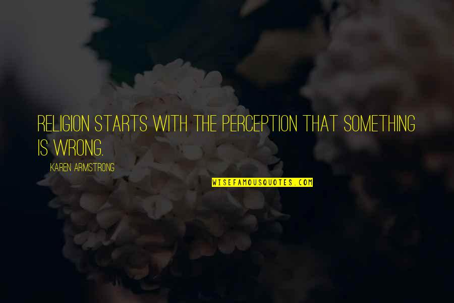 Furthers Quotes By Karen Armstrong: Religion starts with the perception that something is Furthers Quotes By Karen Armstrong: Religion starts with the perception that something is