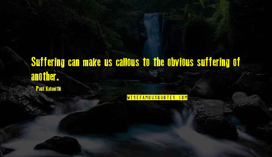 Furthers Quotes By Paul Kalanithi: Suffering can make us callous to the obvious Furthers Quotes By Paul Kalanithi: Suffering can make us callous to the obvious