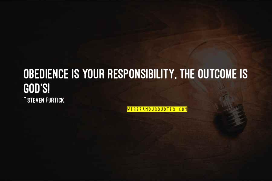 Furtick Steven Quotes By Steven Furtick: Obedience is your responsibility, the outcome is God's!