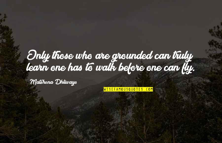 Furtive In A Sentence Quotes By Matshona Dhliwayo: Only those who are grounded can truly learn;one