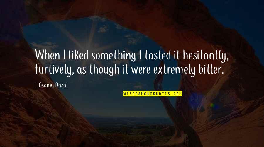 Furtively Quotes By Osamu Dazai: When I liked something I tasted it hesitantly,
