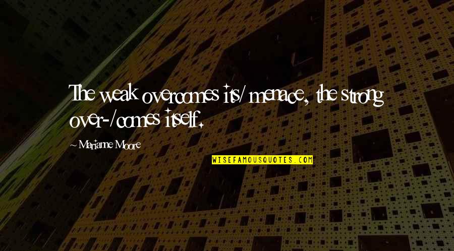 Furtoes Quotes By Marianne Moore: The weak overcomes its/ menace, the strong over-/comes Furtoes Quotes By Marianne Moore: The weak overcomes its/ menace, the strong over-/comes