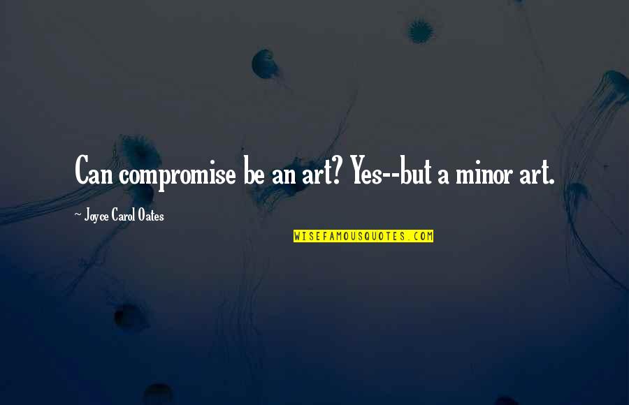 Furtw Ngler Wilhelm Quotes By Joyce Carol Oates: Can compromise be an art? Yes--but a minor