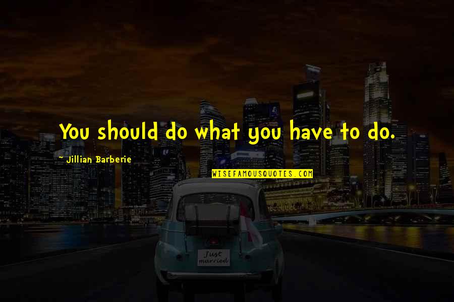Furuichi Takayuki Quotes By Jillian Barberie: You should do what you have to do. Furuichi Takayuki Quotes By Jillian Barberie: You should do what you have to do.