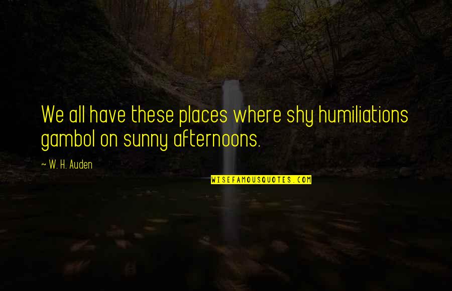 Furusato Song Quotes By W. H. Auden: We all have these places where shy humiliations