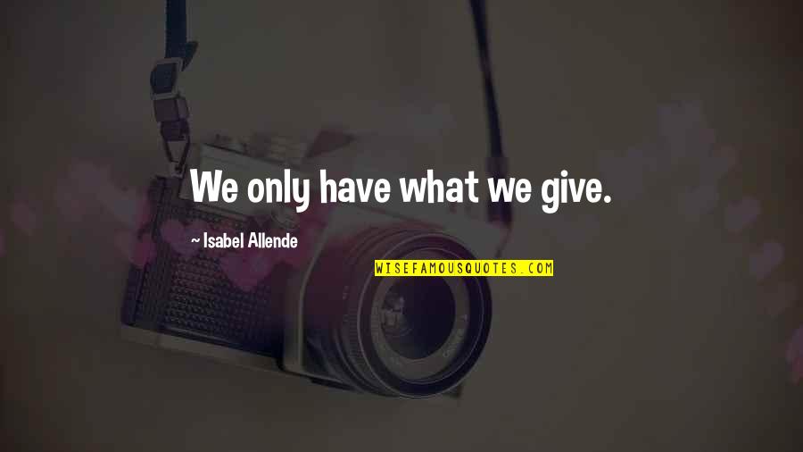 Furuseth Hall Quotes By Isabel Allende: We only have what we give. Furuseth Hall Quotes By Isabel Allende: We only have what we give.