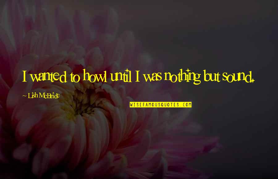 Furusho Chicago Quotes By Lish McBride: I wanted to howl until I was nothing