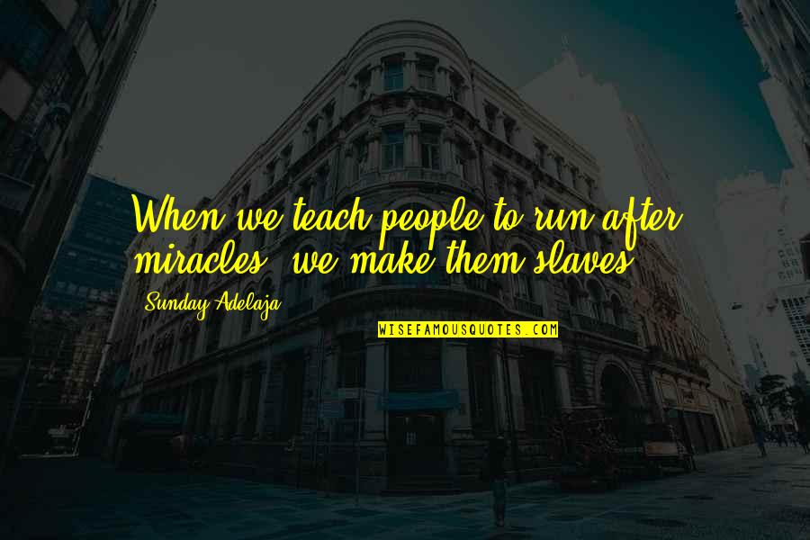 Fury Grady Quotes By Sunday Adelaja: When we teach people to run after miracles, Fury Grady Quotes By Sunday Adelaja: When we teach people to run after miracles,