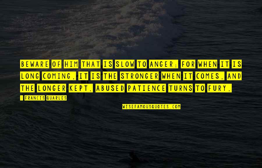 Fury Quotes By Francis Quarles: Beware of him that is slow to anger; Fury Quotes By Francis Quarles: Beware of him that is slow to anger;
