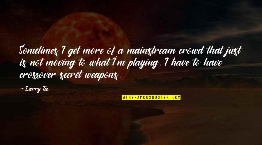 Fusae Murphy Quotes By Larry Tee: Sometimes I get more of a mainstream crowd Fusae Murphy Quotes By Larry Tee: Sometimes I get more of a mainstream crowd
