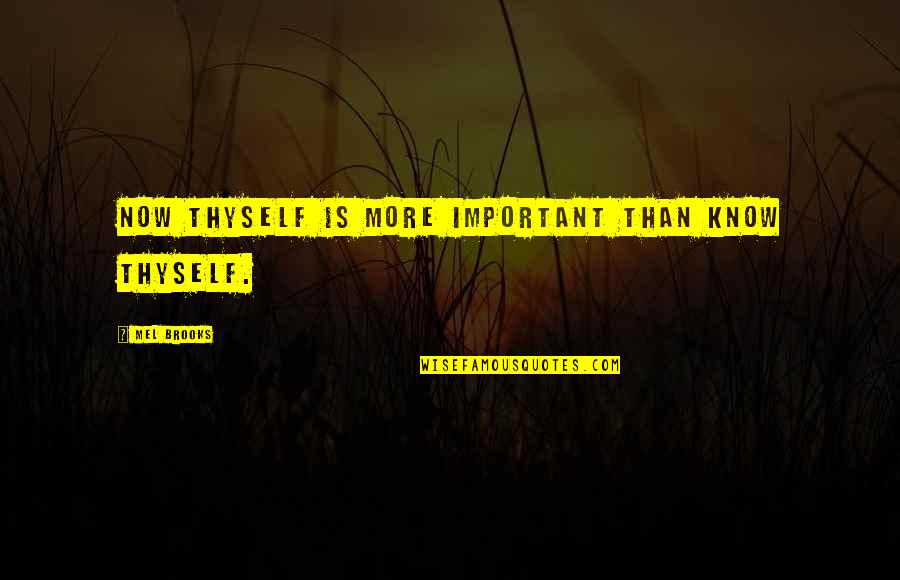 Fusae Murphy Quotes By Mel Brooks: Now thyself is more important than Know thyself. Fusae Murphy Quotes By Mel Brooks: Now thyself is more important than Know thyself.