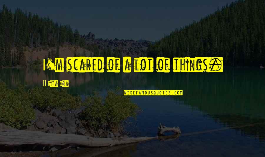 Fusae Murphy Quotes By Rita Ora: I'm scared of a lot of things. Fusae Murphy Quotes By Rita Ora: I'm scared of a lot of things.