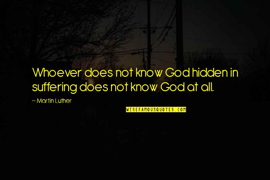 Fuscardo Weirton Quotes By Martin Luther: Whoever does not know God hidden in suffering