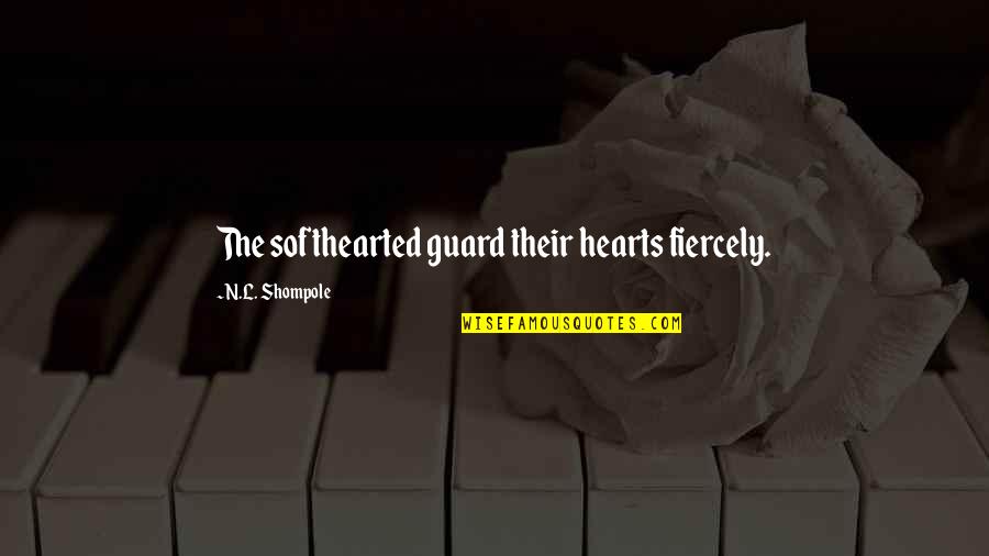 Fuscardo Weirton Quotes By N.L. Shompole: The softhearted guard their hearts fiercely. Fuscardo Weirton Quotes By N.L. Shompole: The softhearted guard their hearts fiercely.