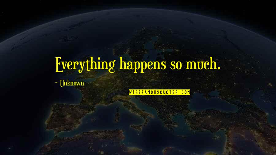 Fuscata Quotes By Unknown: Everything happens so much.