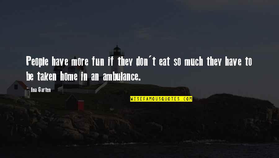 Fuscellos Restaurant Quotes By Ina Garten: People have more fun if they don't eat Fuscellos Restaurant Quotes By Ina Garten: People have more fun if they don't eat
