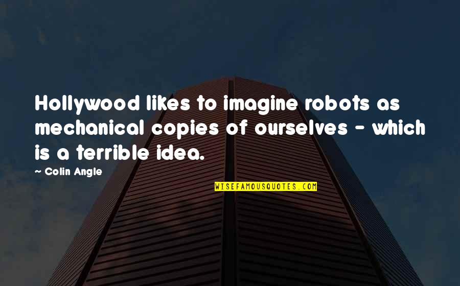 Fuschetto Inmobiliaria Quotes By Colin Angle: Hollywood likes to imagine robots as mechanical copies Fuschetto Inmobiliaria Quotes By Colin Angle: Hollywood likes to imagine robots as mechanical copies