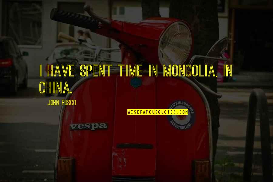 Fusco Quotes By John Fusco: I have spent time in Mongolia, in China.