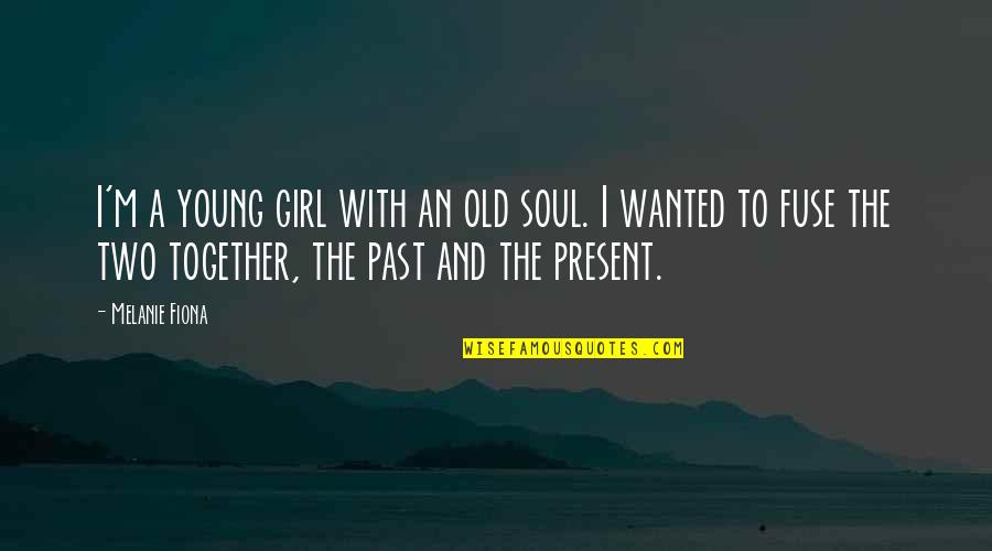 Fuse Quotes By Melanie Fiona: I'm a young girl with an old soul.