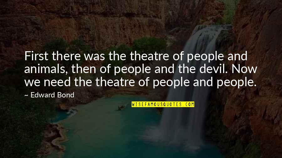 Fusedgt Quotes By Edward Bond: First there was the theatre of people and Fusedgt Quotes By Edward Bond: First there was the theatre of people and