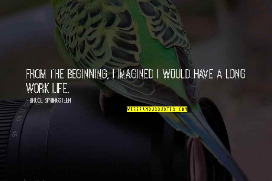 Fusees Means Quotes By Bruce Springsteen: From the beginning, I imagined I would have Fusees Means Quotes By Bruce Springsteen: From the beginning, I imagined I would have