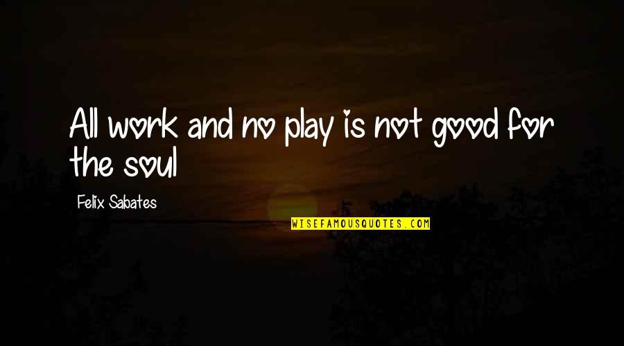Fuselier Quotes By Felix Sabates: All work and no play is not good Fuselier Quotes By Felix Sabates: All work and no play is not good