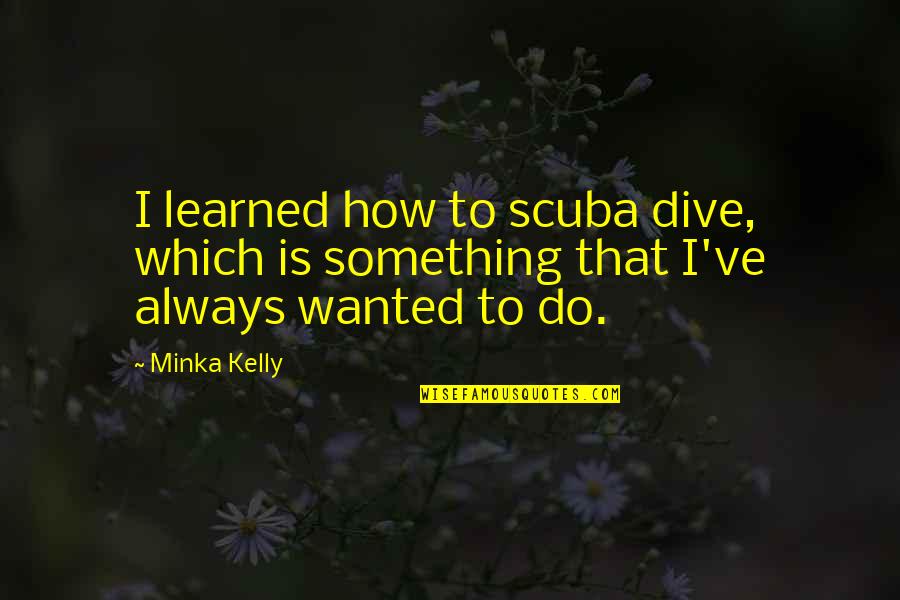 Fuselier Quotes By Minka Kelly: I learned how to scuba dive, which is