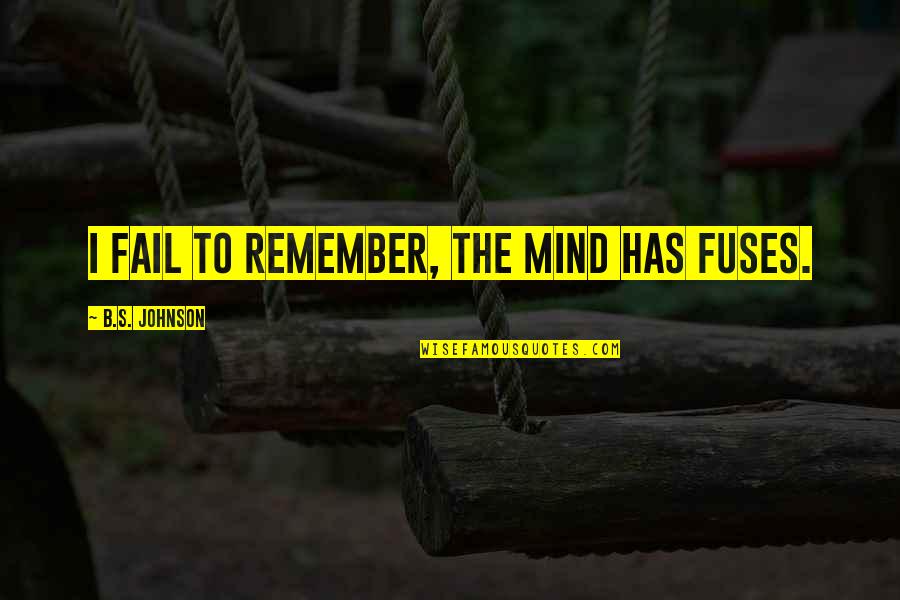 Fuses Quotes By B.S. Johnson: I fail to remember, the mind has fuses.