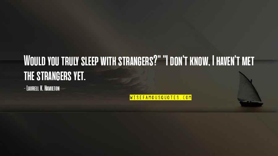 Fusese Sau Quotes By Laurell K. Hamilton: Would you truly sleep with strangers?" "I don't