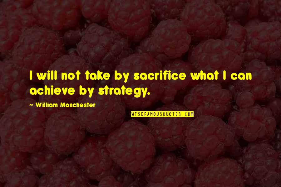 Fusilier Quotes By William Manchester: I will not take by sacrifice what I