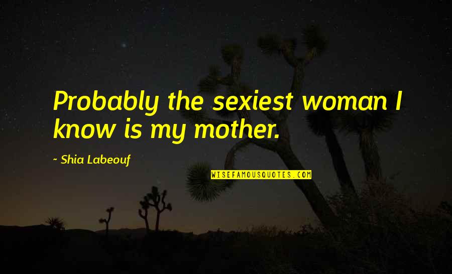 Fusils Airsoft Quotes By Shia Labeouf: Probably the sexiest woman I know is my Fusils Airsoft Quotes By Shia Labeouf: Probably the sexiest woman I know is my