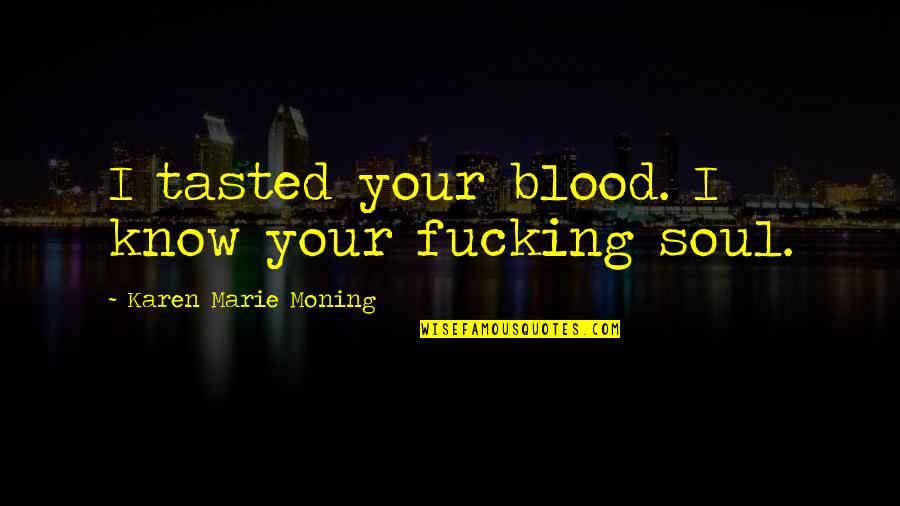 Fusing Quotes By Karen Marie Moning: I tasted your blood. I know your fucking