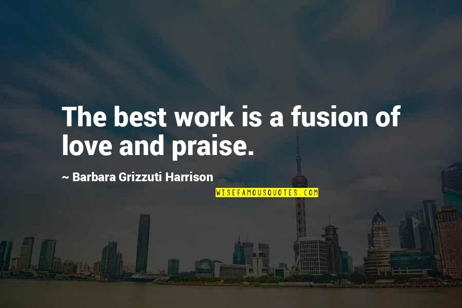 Fusion Love Quotes By Barbara Grizzuti Harrison: The best work is a fusion of love