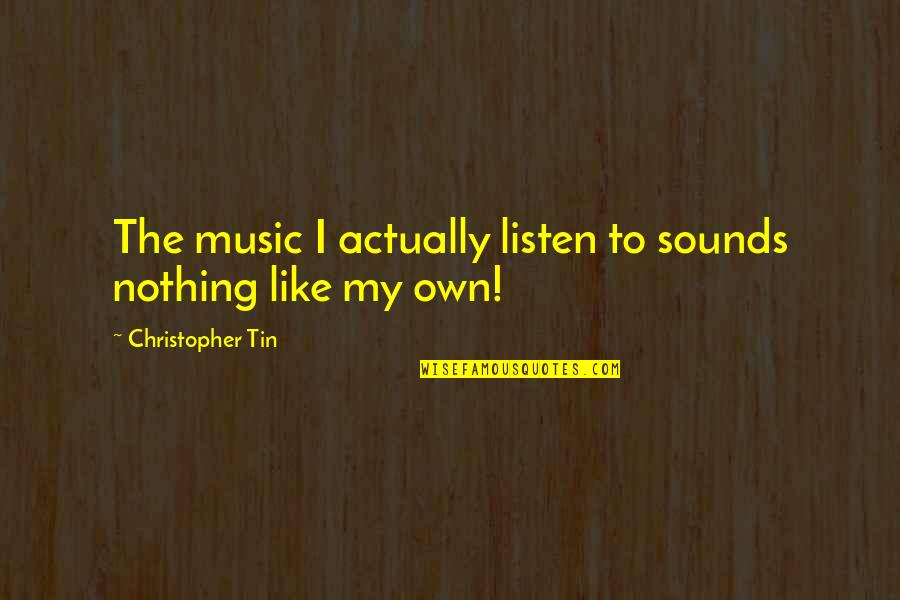 Fusional Language Quotes By Christopher Tin: The music I actually listen to sounds nothing Fusional Language Quotes By Christopher Tin: The music I actually listen to sounds nothing