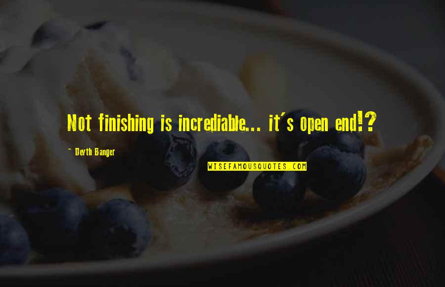 Fuska Quotes By Deyth Banger: Not finishing is incrediable... it's open end!?