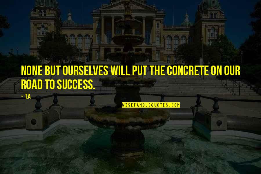 Fussbudget Wiki Quotes By T.A: None but ourselves will put the concrete on