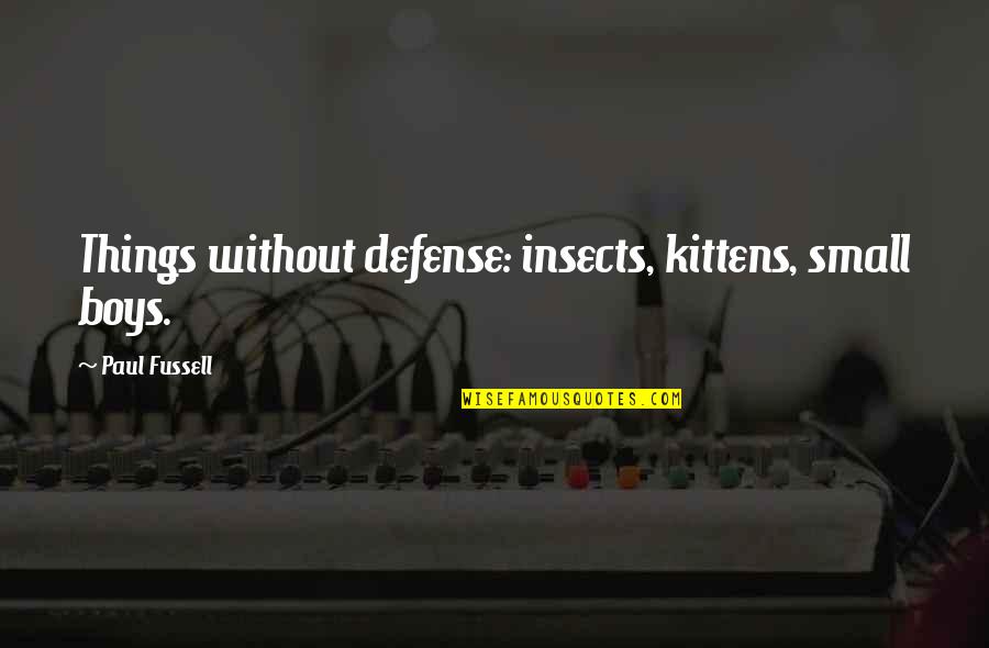 Fussell Quotes By Paul Fussell: Things without defense: insects, kittens, small boys.