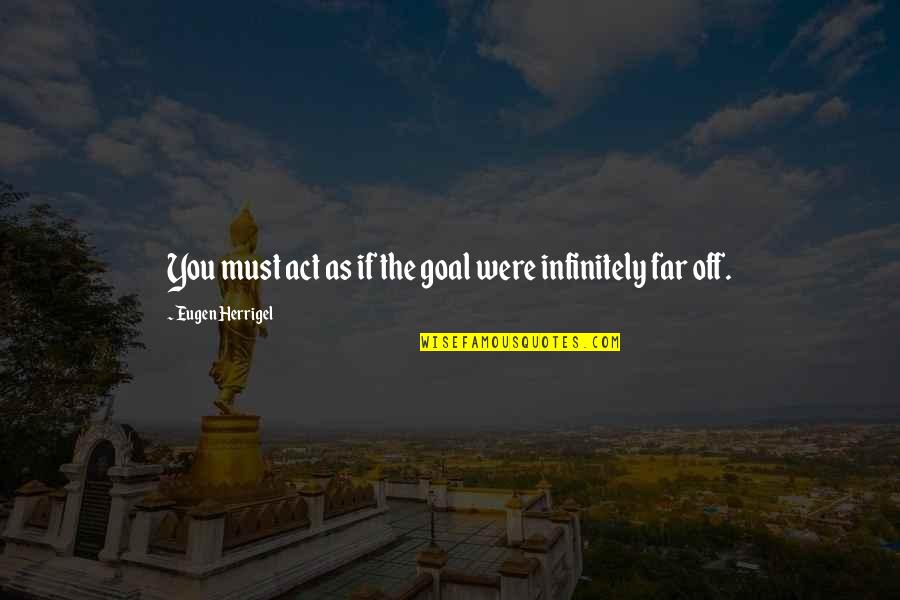 Fusser Quotes By Eugen Herrigel: You must act as if the goal were
