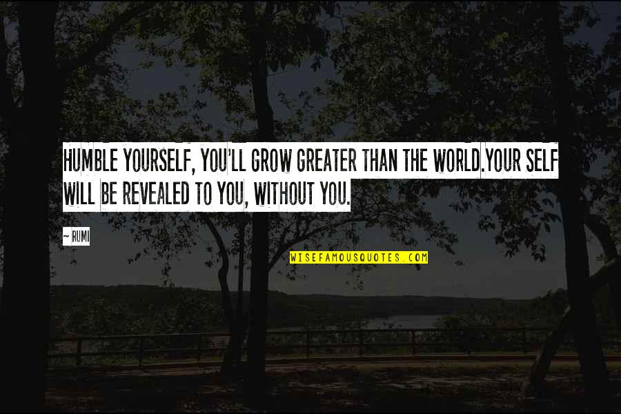 Fusser Quotes By Rumi: Humble yourself, you'll grow greater than the world.Your