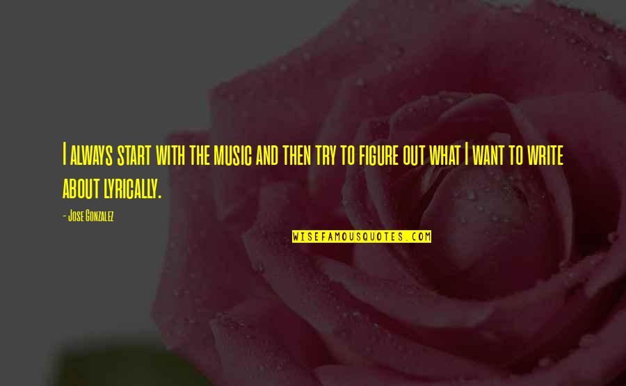 Fusspot And Foodie Quotes By Jose Gonzalez: I always start with the music and then Fusspot And Foodie Quotes By Jose Gonzalez: I always start with the music and then
