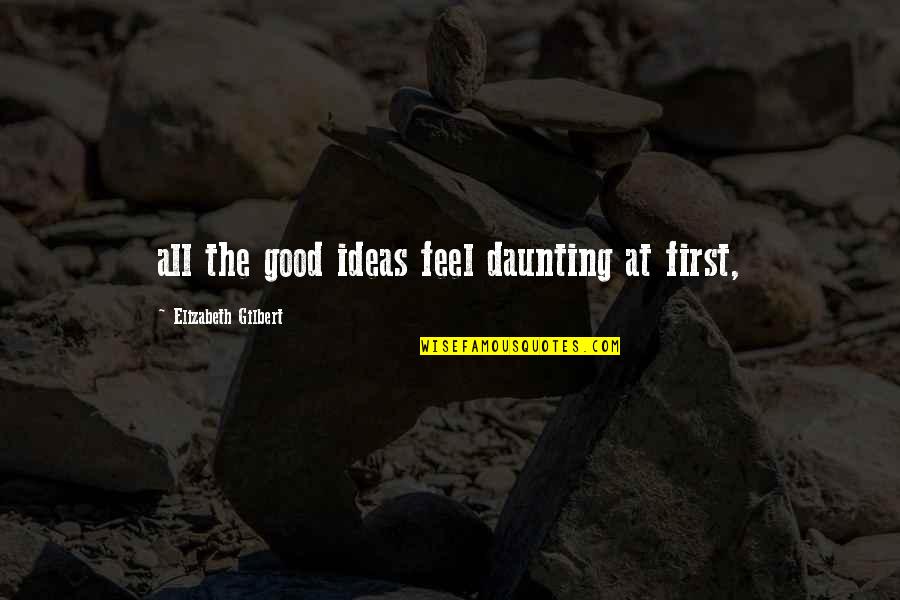 Fustana Solemn Quotes By Elizabeth Gilbert: all the good ideas feel daunting at first, Fustana Solemn Quotes By Elizabeth Gilbert: all the good ideas feel daunting at first,