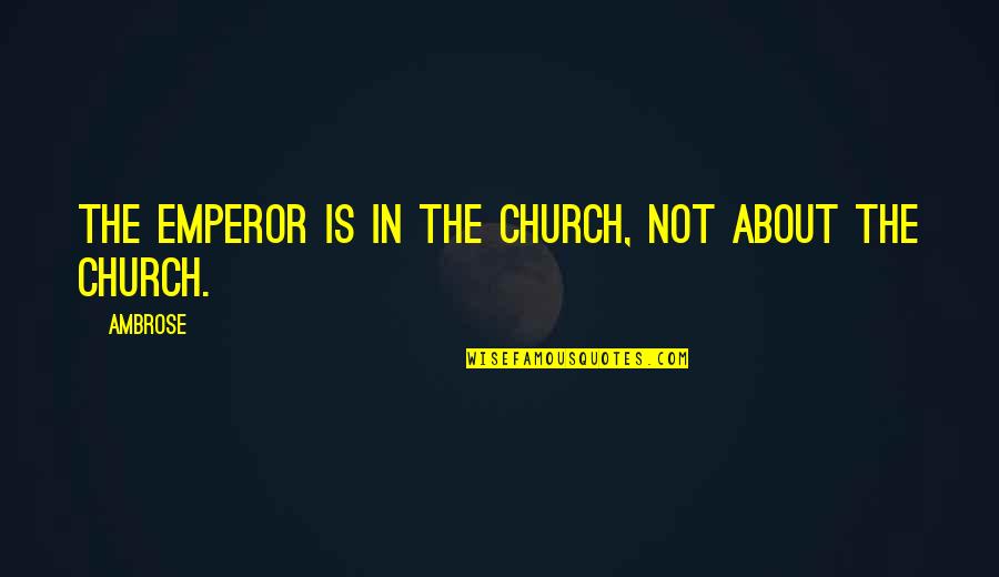 Fustercluck Off Trophy Quotes By Ambrose: The emperor is in the Church, not about