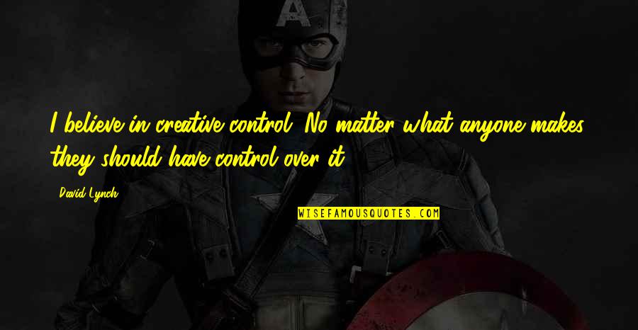 Fustercluck Off Trophy Quotes By David Lynch: I believe in creative control. No matter what Fustercluck Off Trophy Quotes By David Lynch: I believe in creative control. No matter what