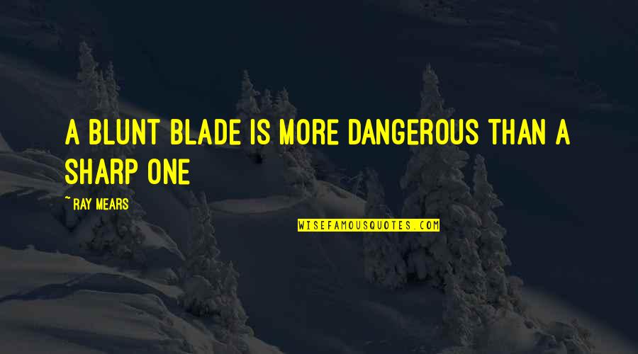 Fustercluck Quotes By Ray Mears: A blunt blade is more dangerous than a