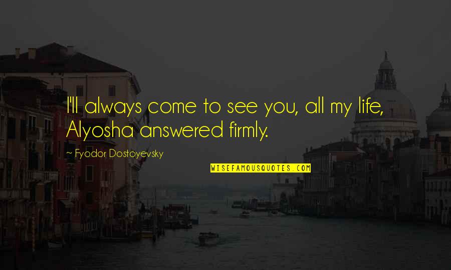 Fustilarian Quotes By Fyodor Dostoyevsky: I'll always come to see you, all my Fustilarian Quotes By Fyodor Dostoyevsky: I'll always come to see you, all my