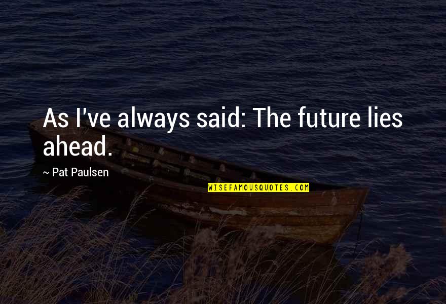 Futaisi Resort Quotes By Pat Paulsen: As I've always said: The future lies ahead.