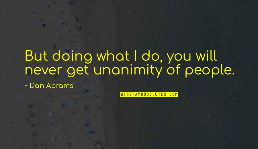 Futher Quotes By Dan Abrams: But doing what I do, you will never