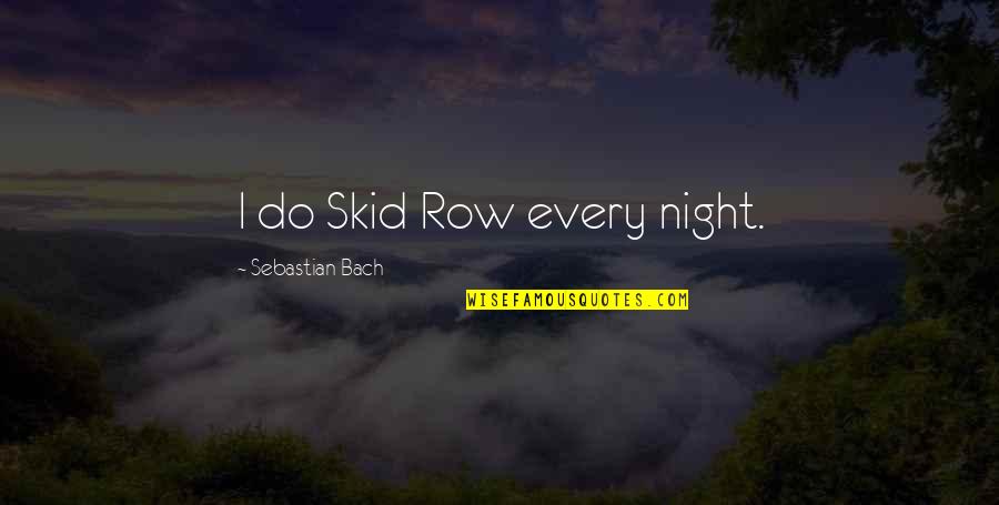 Futher Quotes By Sebastian Bach: I do Skid Row every night. Futher Quotes By Sebastian Bach: I do Skid Row every night.